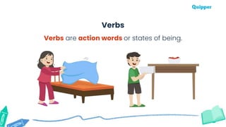 Verbs are action words or states of being.
Verbs
 