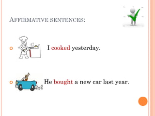 AFFIRMATIVE SENTENCES:



          I cooked yesterday.




         He bought a new car last year.
 