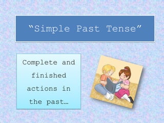 “Simple Past Tense”


Complete and
  finished
actions in
 the past…
 