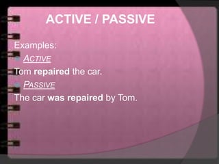 ACTIVE / PASSIVE
Examples:
 ACTIVE
Tom repaired the car.
 PASSIVE
The car was repaired by Tom.
 