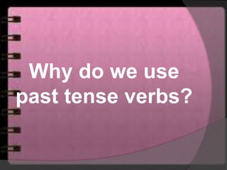 Why do we use
past tense verbs?
 