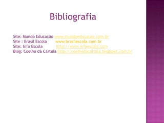 Bibliografia
Site: Mundo Educação www.mundoeducacao.com.br
Site : Brasil Escola
www.brasilescola.com.br
Site: Info Escola
http://www.infoescola.com
Blog: Coelho da Cartola http://coelhodacartola.blogspot.com.br

 