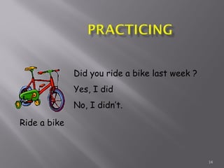 14
Ride a bike
Did you ride a bike last week ?
Yes, I did
No, I didn’t.
 