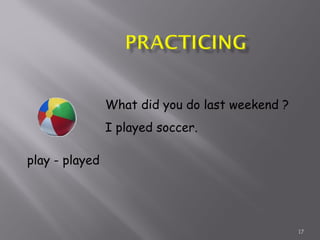 17
play - played
What did you do last weekend ?
I played soccer.
 