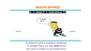 NEGATIVE SENTENCES
In order to write a negative sentence
in Simple Past, we add didn’t and
the verb is written in its simple form
 