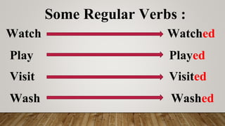 Some Regular Verbs :
Watch Watched
Play Played
Visit Visited
Wash Washed
 