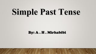 Simple Past TenseSimple Past Tense
By: A . H . MirhabibiBy: A . H . Mirhabibi
 