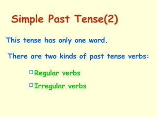 This tense has only one word.
Regular verbs
Irregular verbs
There are two kinds of past tense verbs:
Simple Past Tense(2)
 