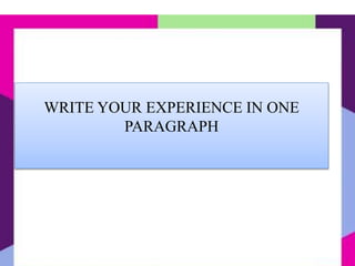WRITE YOUR EXPERIENCE IN ONE
PARAGRAPH
 