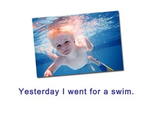 Yesterday I went for a swim.
 