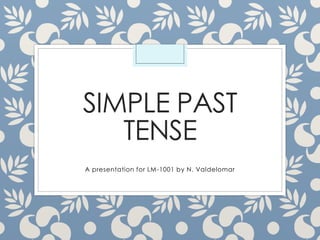 SIMPLE PAST
TENSE
A presentation for LM-1001 by N. Valdelomar
 
