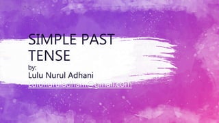SIMPLE PAST
TENSE
by:
Lulu Nurul Adhani
Lulunuruladhani@gmail.com
 