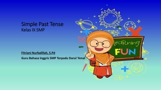 Simple Past Tense
Kelas IX SMP
Fitriani Nurfadillah, S.Pd
Guru Bahasa Inggris SMP Terpadu Darul ‘Amal
 