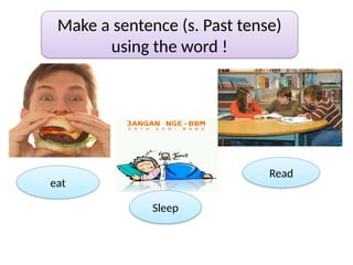 Make a sentence (s. Past tense)
using the word !
eat
Sleep
Read
 