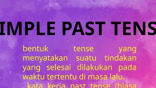 IMPLE PAST TENS
bentuk tense yang
menyatakan suatu tindakan
yang selesai dilakukan pada
waktu tertentu di masa lalu.
 
