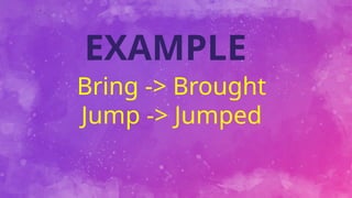 Bring -> Brought
Jump -> Jumped
EXAMPLE
 