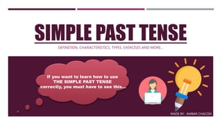 SIMPLE PAST TENSEDEFINITION, CHARACTERISTICS, TYPES, EXERCISES AND MORE…
If you want to learn how to use
THE SIMPLE PAST TENSE
correctly, you must have to see this…
MADE BY: AMBAR CHACON
 