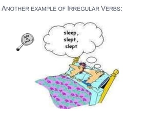 ANOTHER EXAMPLE OF IRREGULAR VERBS:
 
