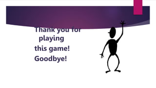 Thank you for
playing
this game!
Goodbye!
 