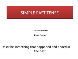 SIMPLE PAST TENSE
Describe something that happened and ended in
the past.
Fernando Recalde
Habla English
 