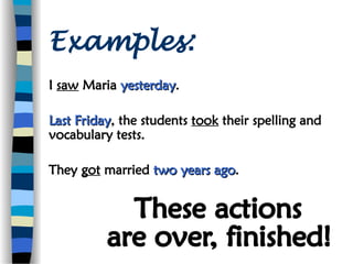 Examples:
I saw Maria yesterday
yesterday.
Last Friday
Last Friday, the students took their spelling and
vocabulary tests.
They got married two years ago
two years ago.
 