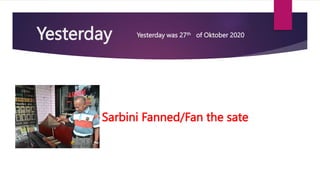Yesterday was 27th of Oktober 2020
Yesterday
Sarbini Fanned/Fan the sate
 