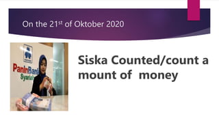 On the 21st of Oktober 2020
Siska Counted/count a
mount of money
 
