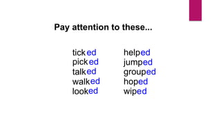 pick
tick
talk
walk
look
help
jump
group
hope
wipe
ed
ed
ed
ed
ed
ed
ed
ed
d
d
Pay attention to these...
 