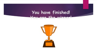 You have finished!
You are the winner!
 
