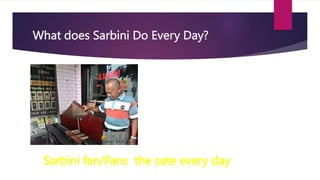 What does Sarbini Do Every Day?
Sarbini fan/Fans the sate every day
 