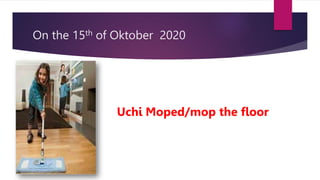 On the 15th of Oktober 2020
Uchi Moped/mop the floor
 
