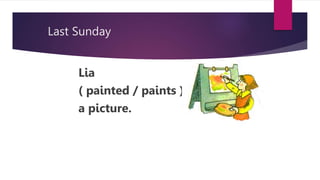 Last Sunday
Lia
( painted / paints )
a picture.
 