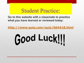 Student Practice:
Go to this website with a classmate to practice
what you have learned or reviewed today:
http://www.quia.com/quiz/664418.html
 