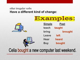 other irregular verbs
Have a different kind of change:
Simple Past
teach taught
bring brought
Leave left
Hear heard
Buy bought
 