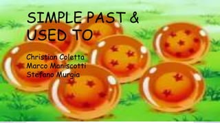 SIMPLE PAST &
USED TO
Christian Coletta,
Marco Maniscotti,
Stefano Murgia
SIMPLE PAST &
USED TO
Christian Coletta
Marco Maniscotti
Stefano Murgia
 