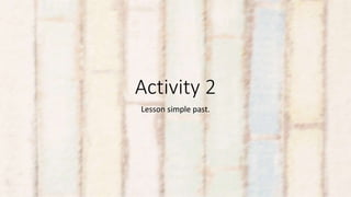 Activity 2
Lesson simple past.
 