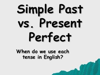 Simple Past
Simple Past
vs. Present
vs. Present
Perfect
Perfect
When do we use each
When do we use each
tense in English?
tense in English?
 