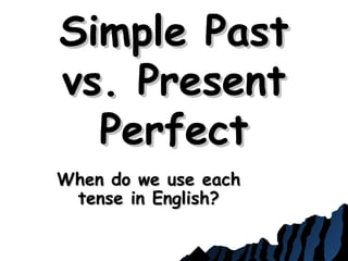 Simple PastSimple Past
vs. Presentvs. Present
PerfectPerfect
When do we use eachWhen do we use each
tense in English?tense in English?
 