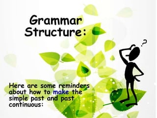 Grammar
Structure:

Here are some reminders
about how to make the
simple past and past
continuous:

 