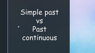 z
Simple past
vs
Past
continuous
 
