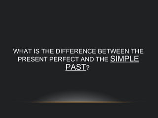 WHAT IS THE DIFFERENCE BETWEEN THE PRESENT PERFECT AND THE  SIMPLE PAST ?  