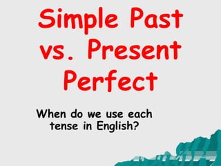 Simple Past
vs. Present
Perfect
When do we use each
tense in English?
 
