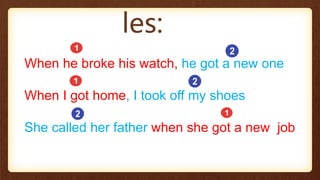 Examp
les:
When he broke his watch, he got a new one
When I got home, I took off my shoes
She called her father when she got a new job
 