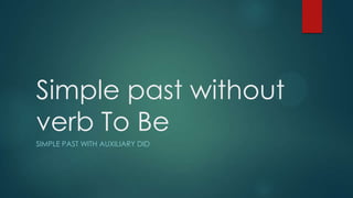 Simple past without
verb To Be
SIMPLE PAST WITH AUXILIARY DID

 