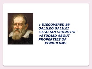  DISCOVERED BY
GALILEO GALILEI
ITALIAN SCIENTIST
STUDIED ABOUT
PROPERTIES OF
PENDULUMS
 