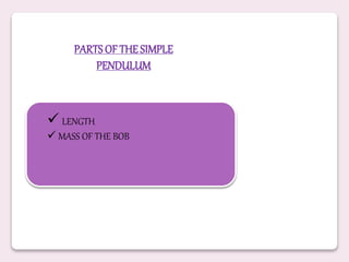 PARTS OF THE SIMPLE
PENDULUM
 LENGTH
 MASS OF THE BOB
 