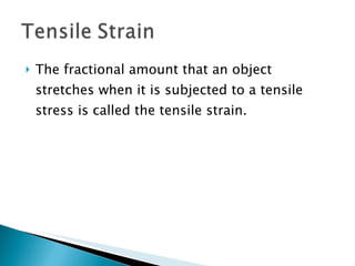 The fractional amount that an object stretches when it is subjected to a tensile stress is called the tensile strain.  