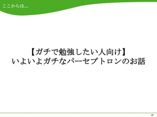 ここからは…




    【ガチで勉強したい人向け】
  いよいよガチなパーセプトロンのお話




                      20
 