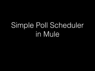 Simple Poll Scheduler
in Mule
 