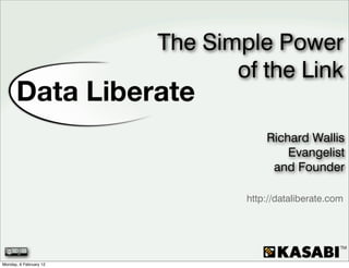 The Simple Power
                               of the Link

                                    Richard Wallis
                                        Evangelist
                                     and Founder

                                http://dataliberate.com




Monday, 6 February 12
 